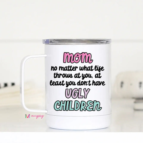 Mom at Least You Don't Have ugly Children Travel Mug